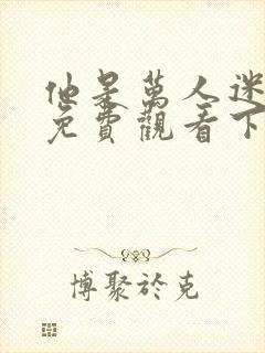 他是万人迷漫画免费观看下拉式漫画