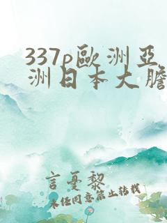 337p欧洲亚洲日本大胆色噜噜