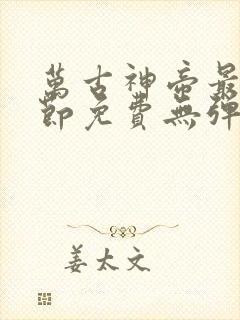 万古神帝最新章节免费无弹窗全文