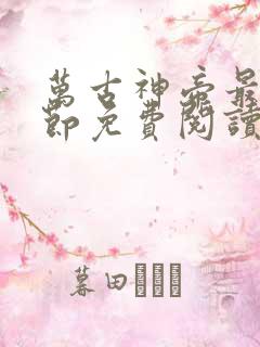 万古神帝最新章节免费阅读全文