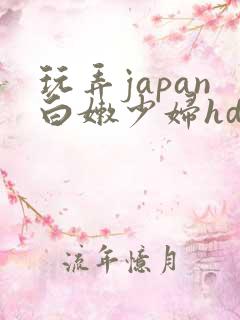 玩弄japan白嫩少妇hd小说