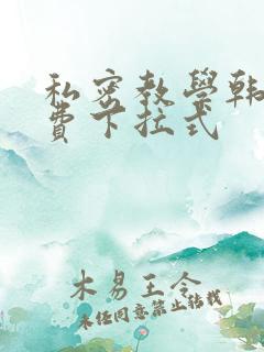 私密教学韩漫免费下拉式