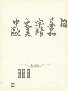 中文字幕日韩 欧美精品