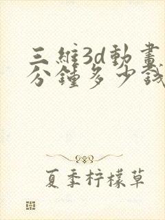 三维3d动画一分钟多少钱