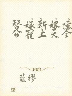 替嫁新娘亿万老公宠上天全文免费