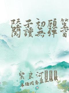 陆子初顾笙免费阅读无弹窗笔趣阁