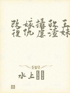 改嫁摄政王,我复仇虐渣妹免费阅读