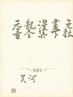 元龙漫画免费观看全集下拉式漫画