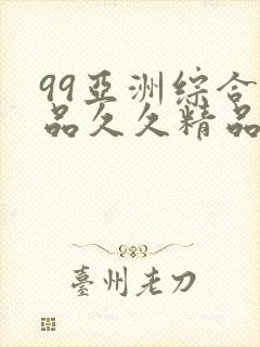 99亚洲综合精品久久精品国产久