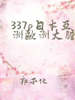 337p日本亚洲欧洲大胆色噜噜