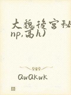 大魏后宫秘史(np,高h)