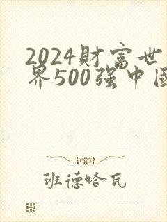 2024财富世界500强中国企业
