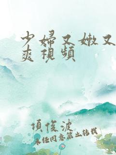 少妇又嫩又紧又爽视频