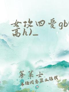 女攻四爱gb(高h)_