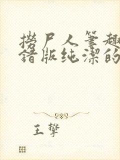 捞尸人笔趣阁无错版纯洁的小龙