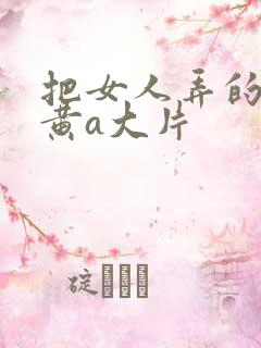 把女人弄的特爽黄a大片