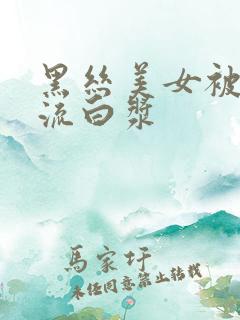 黑丝美女被爆操流白浆