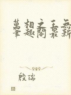 万相之王无弹窗笔趣阁最新章节