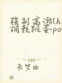 强制高潮(h)调教跳蛋po文