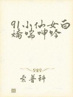 91小仙女白丝娇喘呻吟