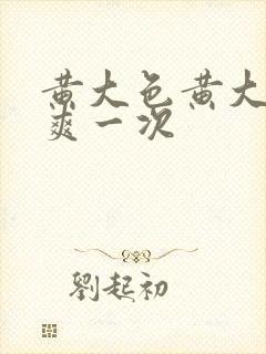 黄大色黄大片女爽一次