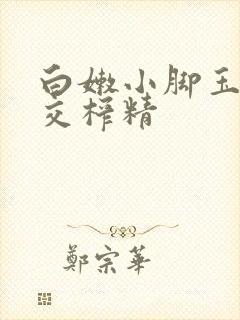 白嫩小脚玉足脚交榨精