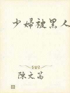 少妇被黑人日皮