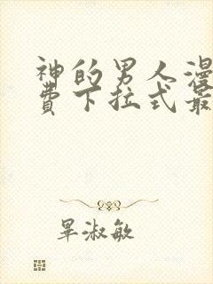 神的男人漫画免费下拉式最新章节