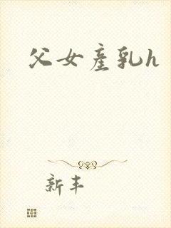 父女产乳h