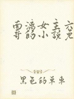 南漓女主六个哥哥的小说免费阅读