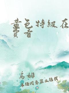 黄色特级在线免费看