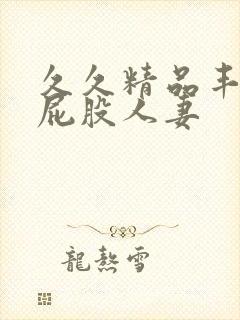 久久精品丰满大屁股人妻