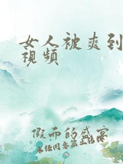 女人被爽到高潮视频