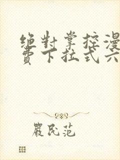 绝对掌控漫画免费下拉式六漫画