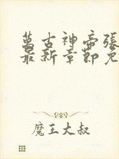 万古神帝张若尘最新章节免费版