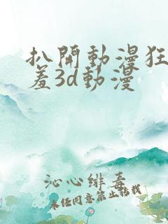 扒开动漫狂揉羞羞3d动漫