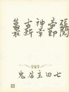 万古神帝张若尘最新章节阅