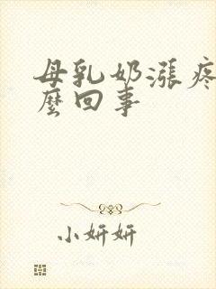 母乳奶涨疼是怎么回事