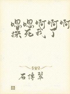 嗯嗯啊啊啊干我操死我了