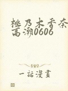 桃乃木香奈绝顶高潮0606