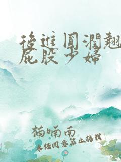 后进圆润翘臀大屁股少妇