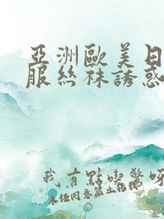 亚洲欧美日韩制服丝袜诱惑