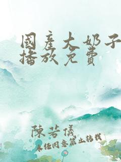 国产大奶子在线播放免费