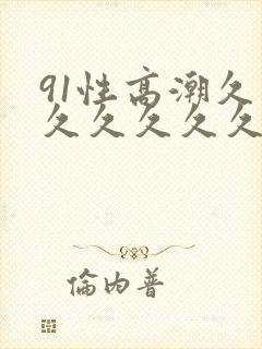 91性高潮久久久久久久久久久久久