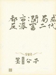 都市:开局成了反派富二代