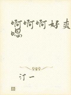 啊啊啊好爽嗯嗯嗯