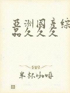 亚洲国产综合精品久久久