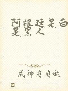 阿根廷是白人还是黑人