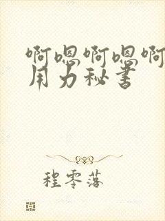 啊嗯啊嗯啊嗯啊用力秘书