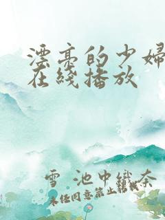 漂亮的少妇视频在线播放